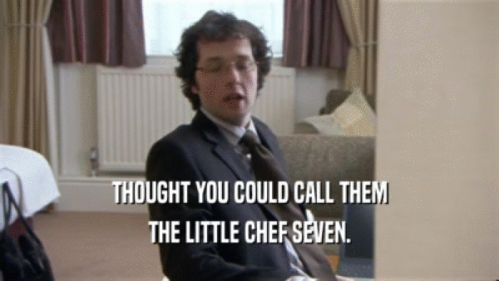 THOUGHT YOU COULD CALL THEM THE LITTLE CHEF SEVEN. 