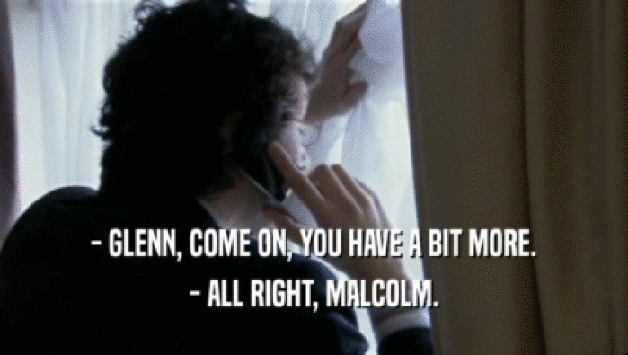- GLENN, COME ON, YOU HAVE A BIT MORE. - ALL RIGHT, MALCOLM. 