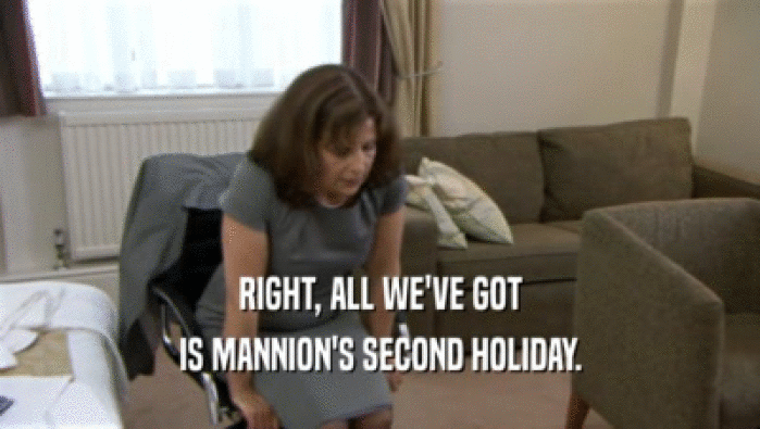 RIGHT, ALL WE'VE GOT
 IS MANNION'S SECOND HOLIDAY.
 