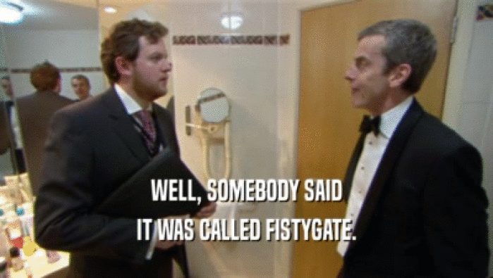 WELL, SOMEBODY SAID
 IT WAS CALLED FISTYGATE.
 