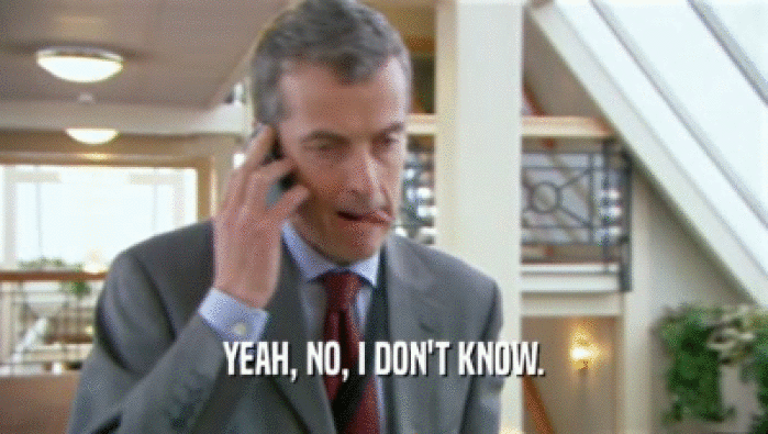 YEAH, NO, I DON'T KNOW.  