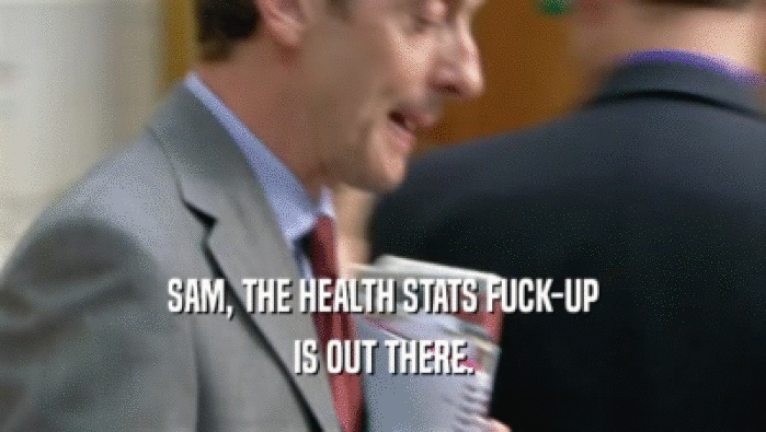 SAM, THE HEALTH STATS FUCK-UP IS OUT THERE. 