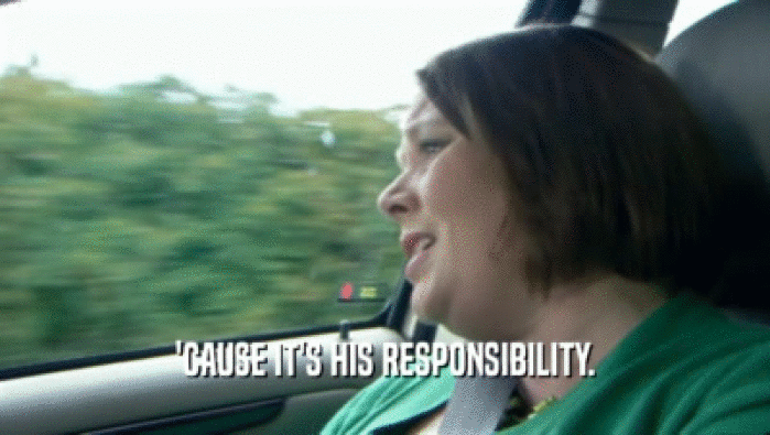 'CAUSE IT'S HIS RESPONSIBILITY.  