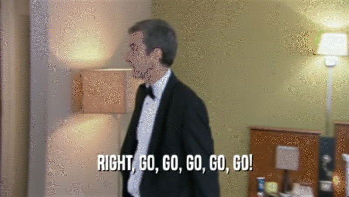 RIGHT, GO, GO, GO, GO, GO!  