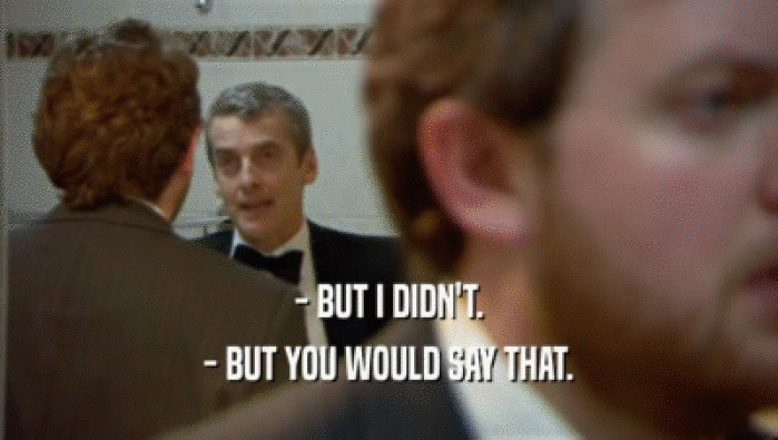- BUT I DIDN'T. - BUT YOU WOULD SAY THAT. 