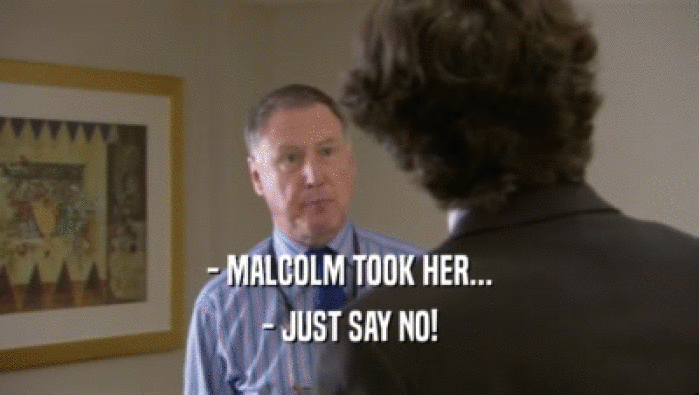 - MALCOLM TOOK HER... - JUST SAY NO! 
