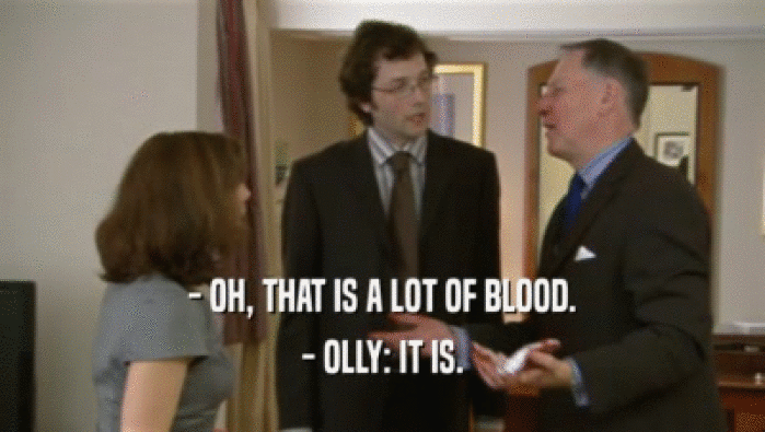 - OH, THAT IS A LOT OF BLOOD.
 - OLLY: IT IS.
 