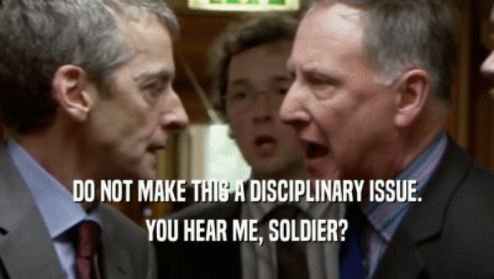 DO NOT MAKE THIS A DISCIPLINARY ISSUE.
 YOU HEAR ME, SOLDIER?
 