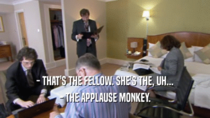 - THAT'S THE FELLOW. SHE'S THE, UH...
 - THE APPLAUSE MONKEY.
 