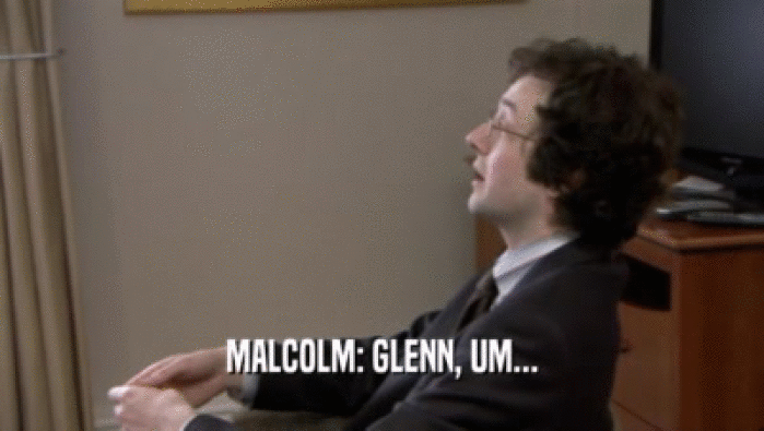 MALCOLM: GLENN, UM...  