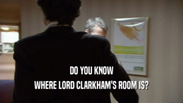 DO YOU KNOW WHERE LORD CLARKHAM'S ROOM IS? 