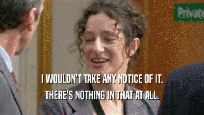 I WOULDN'T TAKE ANY NOTICE OF IT. THERE'S NOTHING IN THAT AT ALL. 