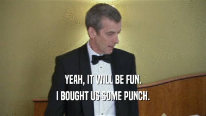 YEAH, IT WILL BE FUN. I BOUGHT US SOME PUNCH. 