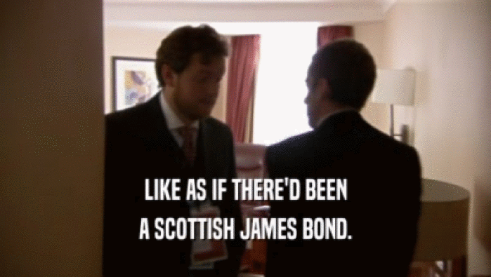 LIKE AS IF THERE'D BEEN
 A SCOTTISH JAMES BOND.
 