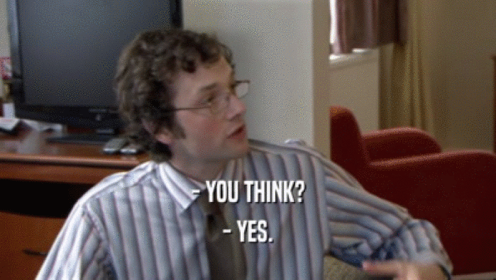 - YOU THINK? - YES. 