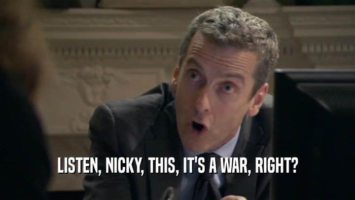 LISTEN, NICKY, THIS, IT'S A WAR, RIGHT?  