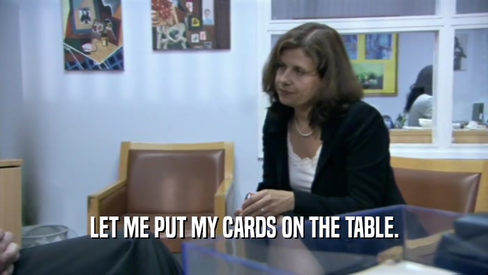 LET ME PUT MY CARDS ON THE TABLE.  