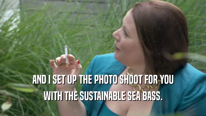 AND I SET UP THE PHOTO SHOOT FOR YOU WITH THE SUSTAINABLE SEA BASS. 