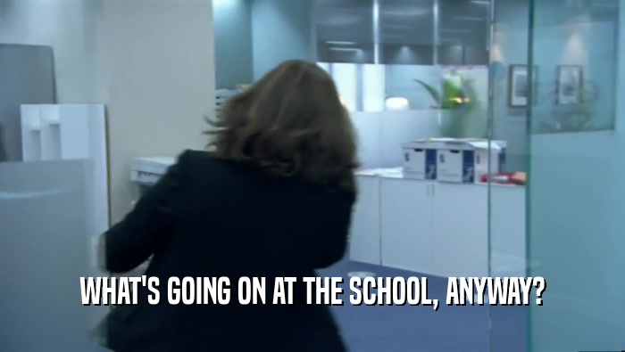 WHAT'S GOING ON AT THE SCHOOL, ANYWAY?  