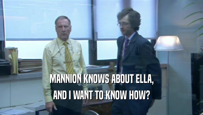 MANNION KNOWS ABOUT ELLA, AND I WANT TO KNOW HOW? 