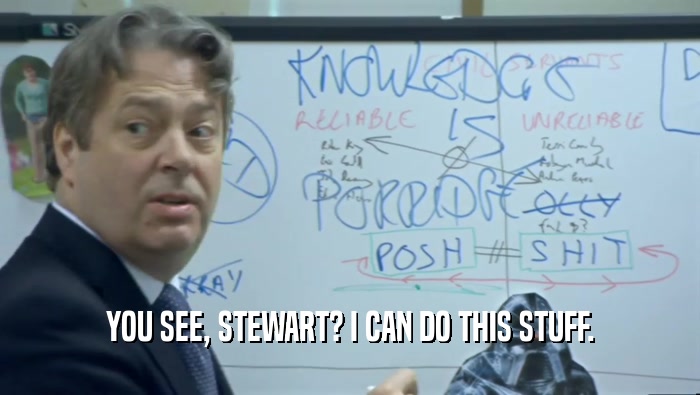 YOU SEE, STEWART? I CAN DO THIS STUFF.  
