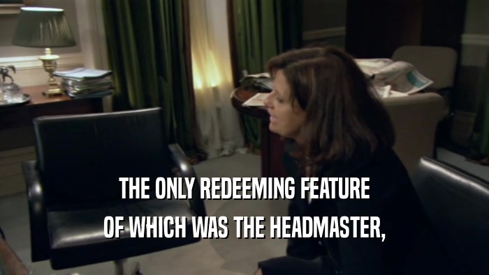 THE ONLY REDEEMING FEATURE OF WHICH WAS THE HEADMASTER, 