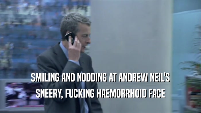 SMILING AND NODDING AT ANDREW NEIL'S SNEERY, FUCKING HAEMORRHOID FACE 