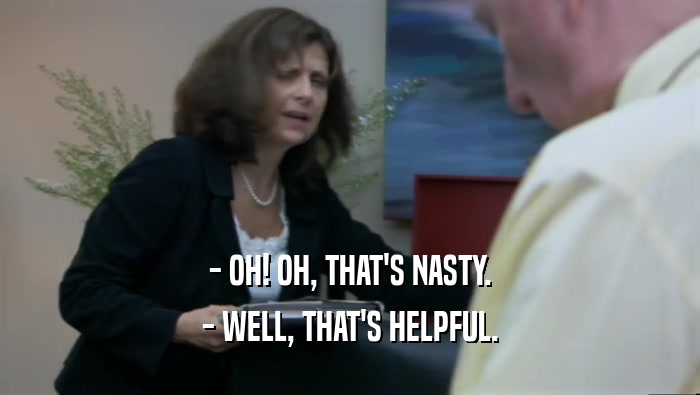 - OH! OH, THAT'S NASTY. - WELL, THAT'S HELPFUL. 