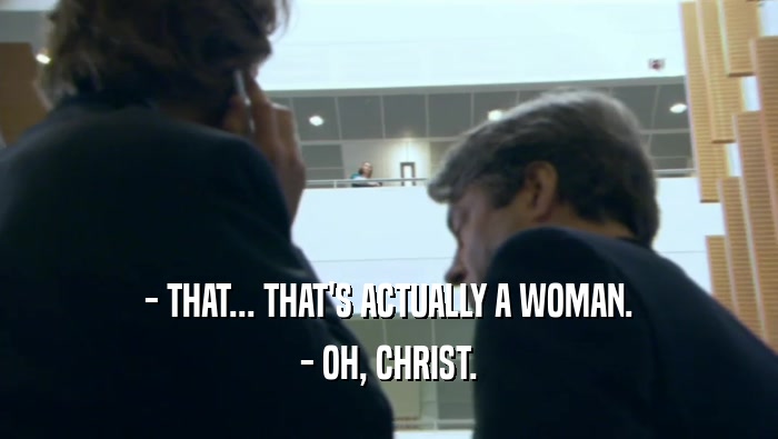 - THAT... THAT'S ACTUALLY A WOMAN. - OH, CHRIST. 