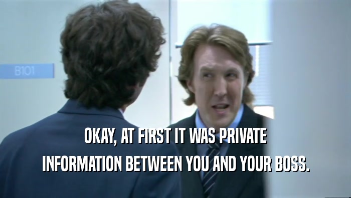 OKAY, AT FIRST IT WAS PRIVATE INFORMATION BETWEEN YOU AND YOUR BOSS. 
