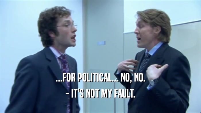 ...FOR POLITICAL... NO, NO. - IT'S NOT MY FAULT. 