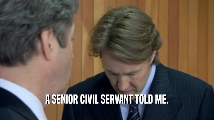 A SENIOR CIVIL SERVANT TOLD ME.  