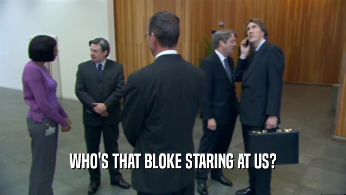 WHO'S THAT BLOKE STARING AT US?  