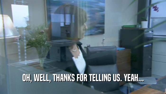 OH, WELL, THANKS FOR TELLING US. YEAH...  