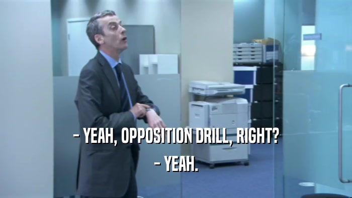 - YEAH, OPPOSITION DRILL, RIGHT?
 - YEAH.
 
