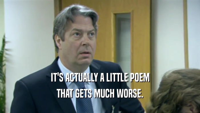 IT'S ACTUALLY A LITTLE POEM
 THAT GETS MUCH WORSE.
 