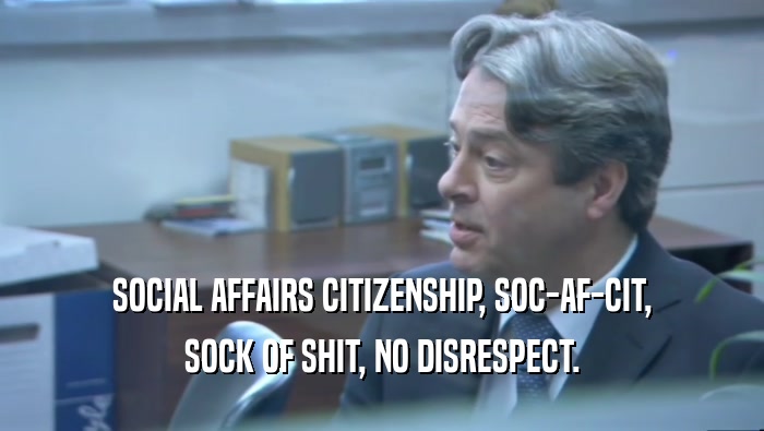 SOCIAL AFFAIRS CITIZENSHIP, SOC-AF-CIT, SOCK OF SHIT, NO DISRESPECT. 