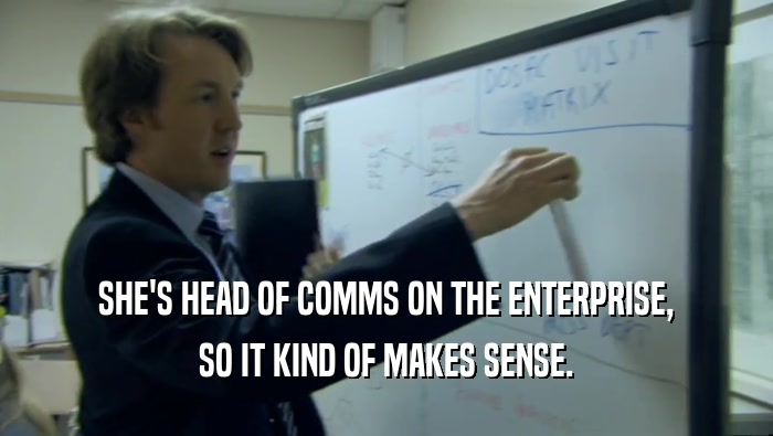 SHE'S HEAD OF COMMS ON THE ENTERPRISE, SO IT KIND OF MAKES SENSE. 