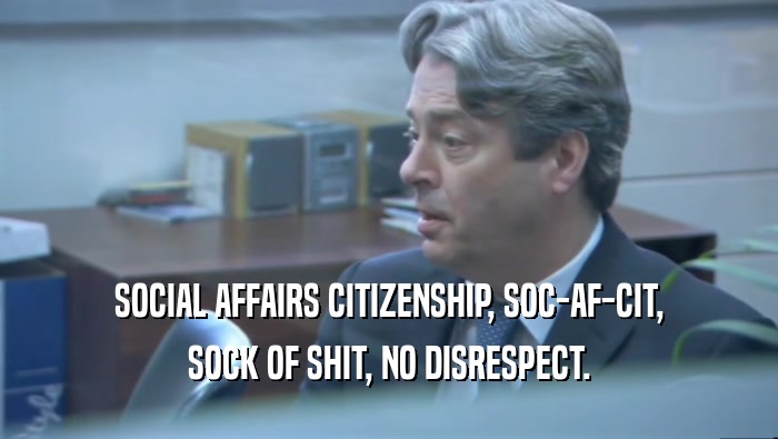 SOCIAL AFFAIRS CITIZENSHIP, SOC-AF-CIT, SOCK OF SHIT, NO DISRESPECT. 