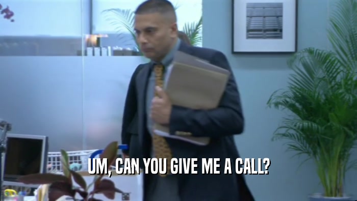 UM, CAN YOU GIVE ME A CALL?  