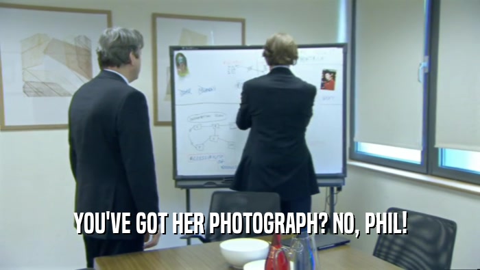 YOU'VE GOT HER PHOTOGRAPH? NO, PHIL!
  