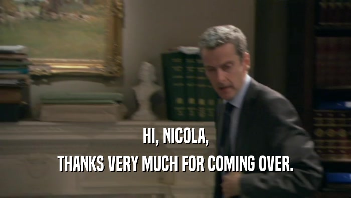HI, NICOLA, THANKS VERY MUCH FOR COMING OVER. 