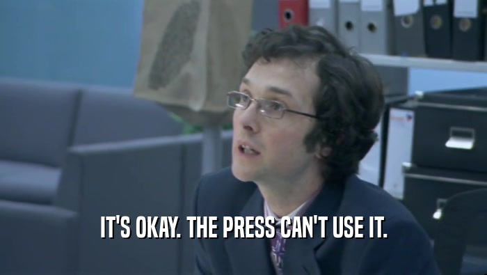 IT'S OKAY. THE PRESS CAN'T USE IT.
  