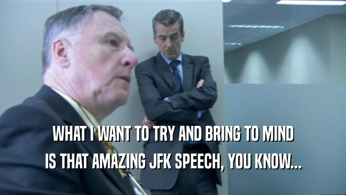 WHAT I WANT TO TRY AND BRING TO MIND IS THAT AMAZING JFK SPEECH, YOU KNOW... 