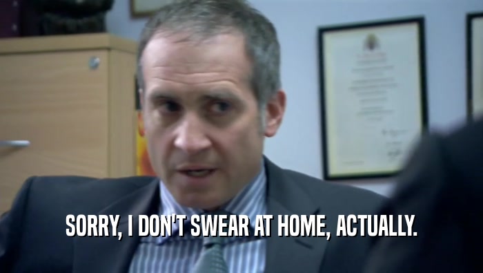 SORRY, I DON'T SWEAR AT HOME, ACTUALLY.  