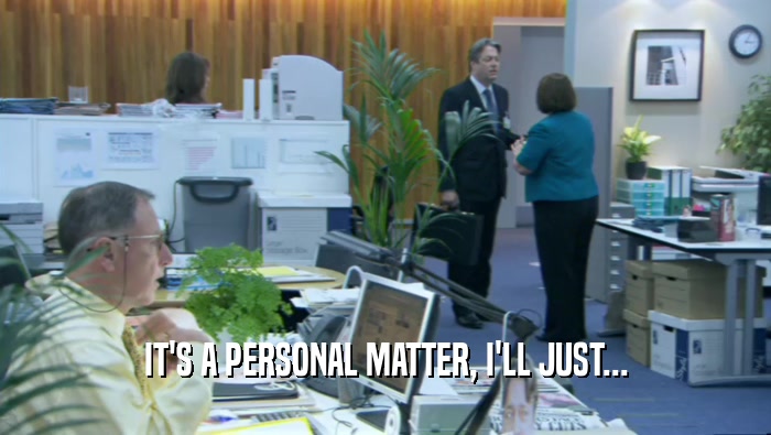 IT'S A PERSONAL MATTER, I'LL JUST...  