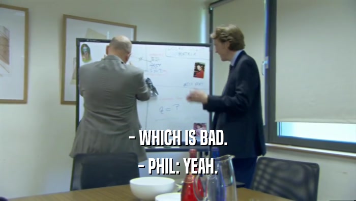 - WHICH IS BAD. - PHIL: YEAH. 