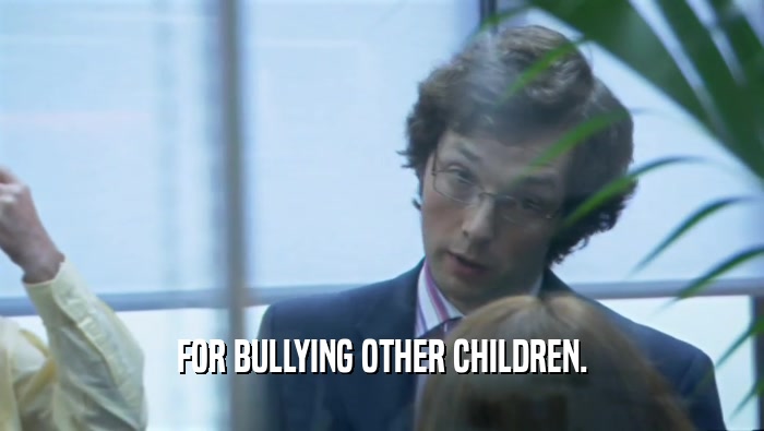FOR BULLYING OTHER CHILDREN.  