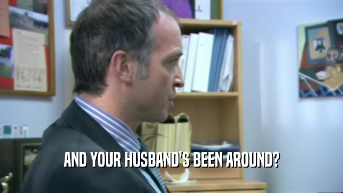 AND YOUR HUSBAND'S BEEN AROUND?  