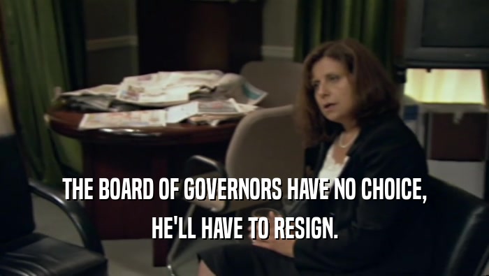 THE BOARD OF GOVERNORS HAVE NO CHOICE, HE'LL HAVE TO RESIGN. 